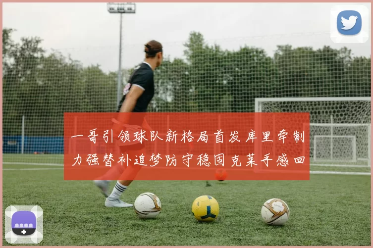 一哥引领球队新格局首发库里牵制力强替补追梦防守稳固克莱手感回暖助力胜利